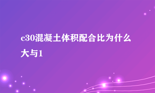 c30混凝土体积配合比为什么大与1