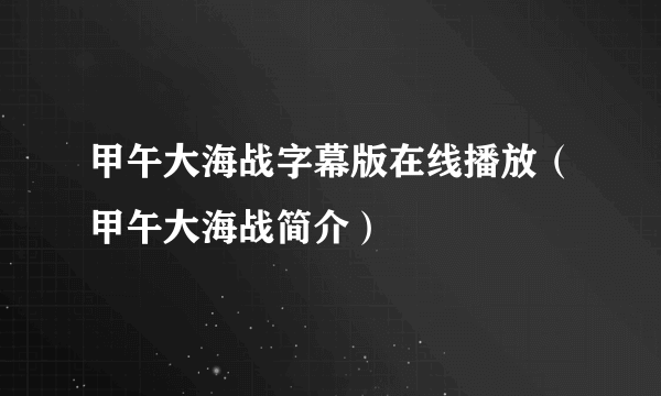 甲午大海战字幕版在线播放（甲午大海战简介）