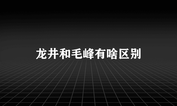 龙井和毛峰有啥区别