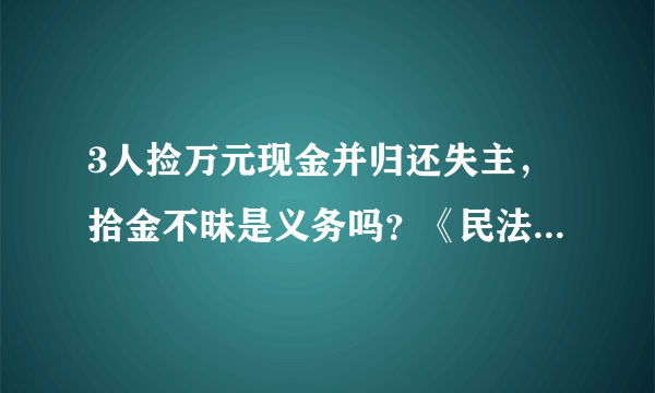 3人捡万元现金并归还失主，拾金不昧是义务吗？《民法典》怎么说