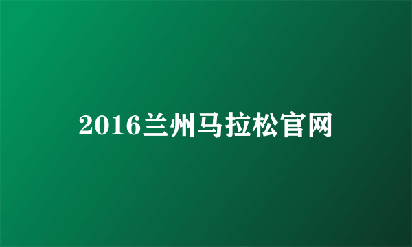 2016兰州马拉松官网