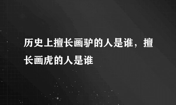 历史上擅长画驴的人是谁，擅长画虎的人是谁