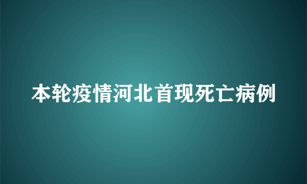 本轮疫情河北首现死亡病例