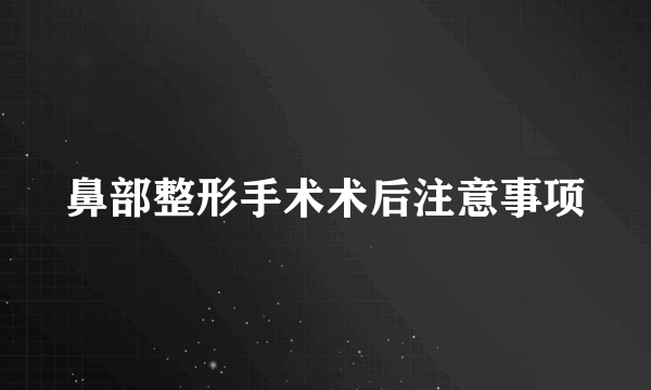 鼻部整形手术术后注意事项