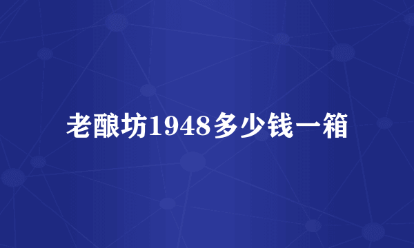 老酿坊1948多少钱一箱