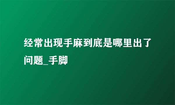 经常出现手麻到底是哪里出了问题_手脚