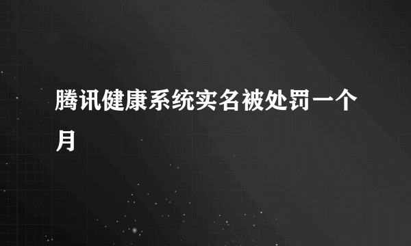 腾讯健康系统实名被处罚一个月