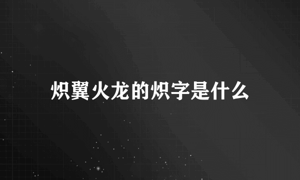 炽翼火龙的炽字是什么