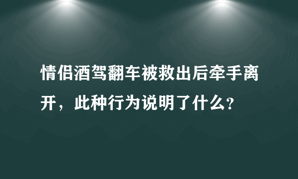 情侣酒驾翻车被救出后牵手离开，此种行为说明了什么？