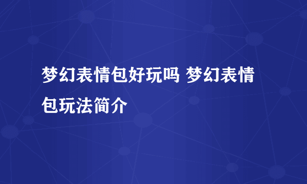 梦幻表情包好玩吗 梦幻表情包玩法简介