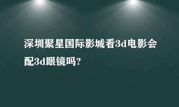 深圳聚星国际影城看3d电影会配3d眼镜吗?