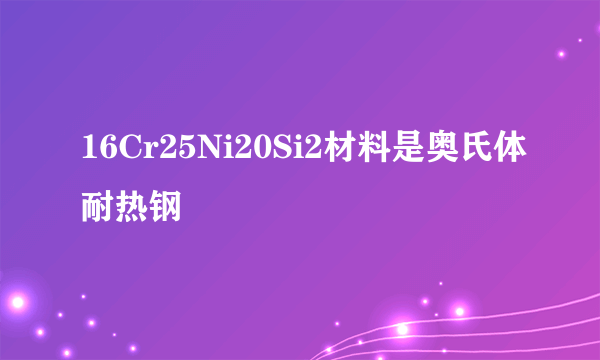 16Cr25Ni20Si2材料是奥氏体耐热钢