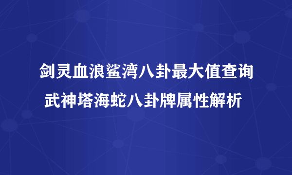 剑灵血浪鲨湾八卦最大值查询 武神塔海蛇八卦牌属性解析