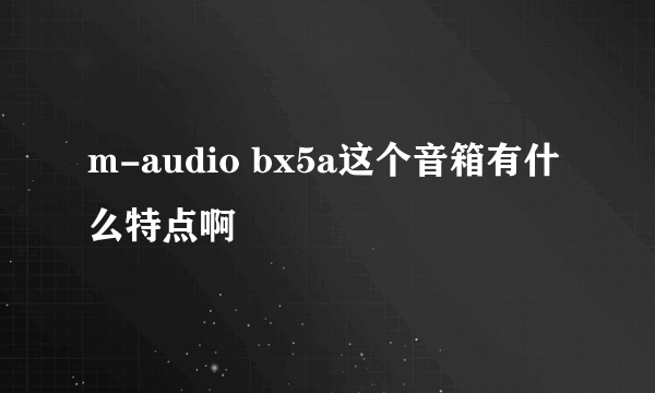 m-audio bx5a这个音箱有什么特点啊