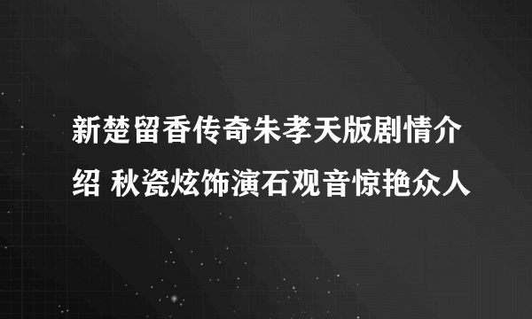 新楚留香传奇朱孝天版剧情介绍 秋瓷炫饰演石观音惊艳众人