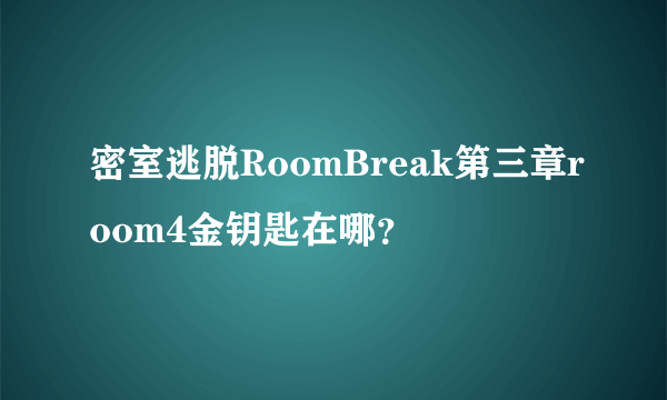 密室逃脱RoomBreak第三章room4金钥匙在哪？