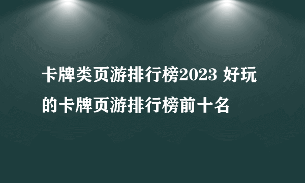 卡牌类页游排行榜2023 好玩的卡牌页游排行榜前十名