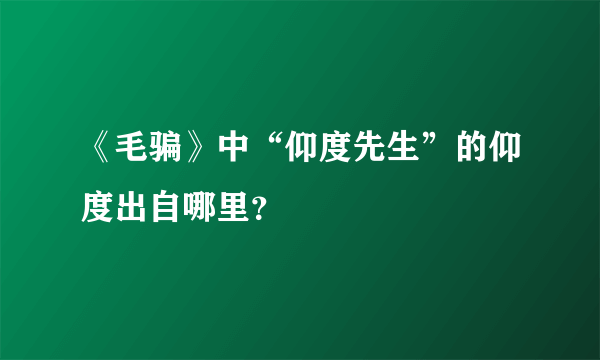 《毛骗》中“仰度先生”的仰度出自哪里？