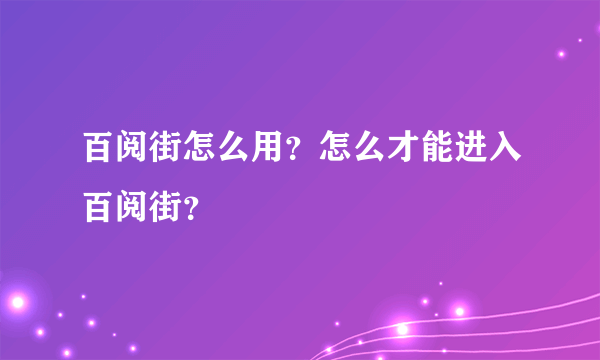 百阅街怎么用？怎么才能进入百阅街？