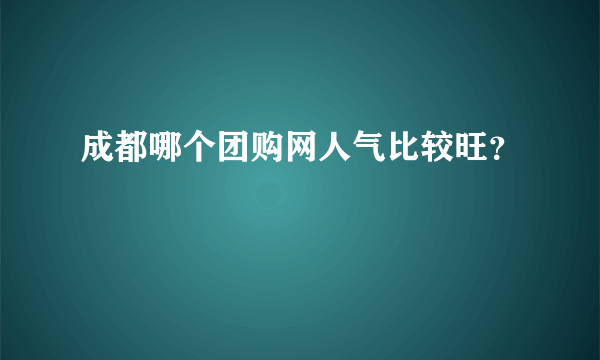 成都哪个团购网人气比较旺？