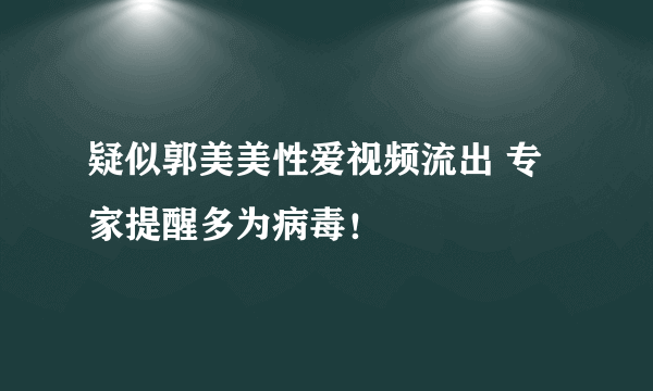 疑似郭美美性爱视频流出 专家提醒多为病毒！