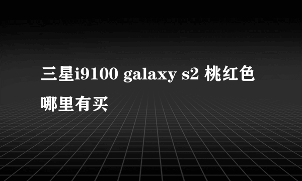 三星i9100 galaxy s2 桃红色哪里有买