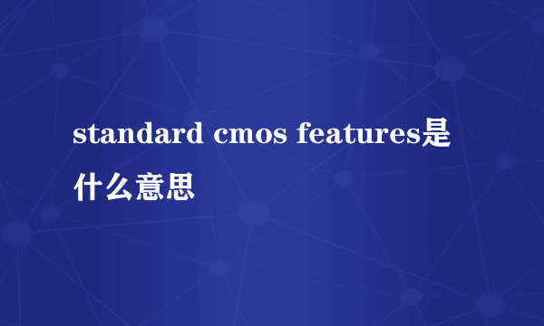 standard cmos features是什么意思