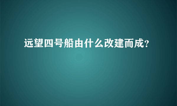 远望四号船由什么改建而成？