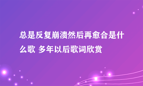 总是反复崩溃然后再愈合是什么歌 多年以后歌词欣赏