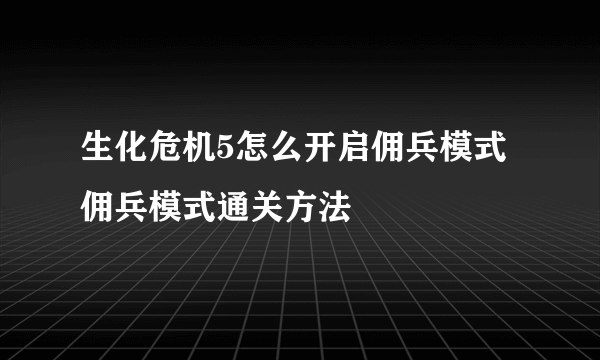 生化危机5怎么开启佣兵模式 佣兵模式通关方法