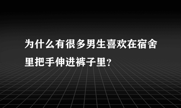 为什么有很多男生喜欢在宿舍里把手伸进裤子里？