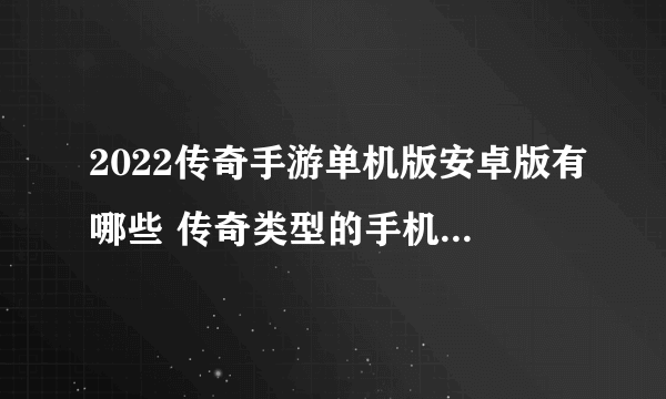 2022传奇手游单机版安卓版有哪些 传奇类型的手机游戏大全