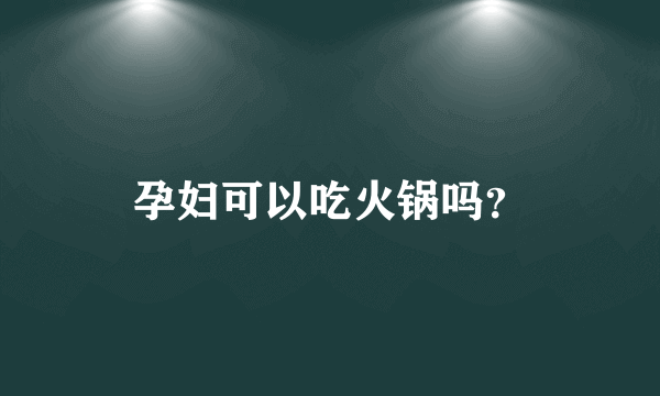 孕妇可以吃火锅吗？