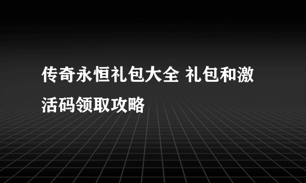 传奇永恒礼包大全 礼包和激活码领取攻略