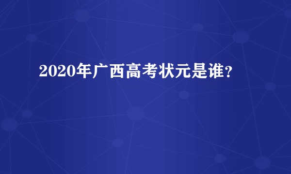 2020年广西高考状元是谁？