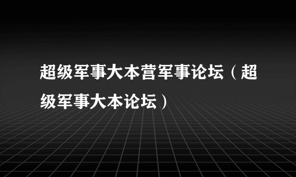 超级军事大本营军事论坛（超级军事大本论坛）