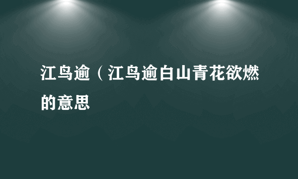 江鸟逾（江鸟逾白山青花欲燃的意思