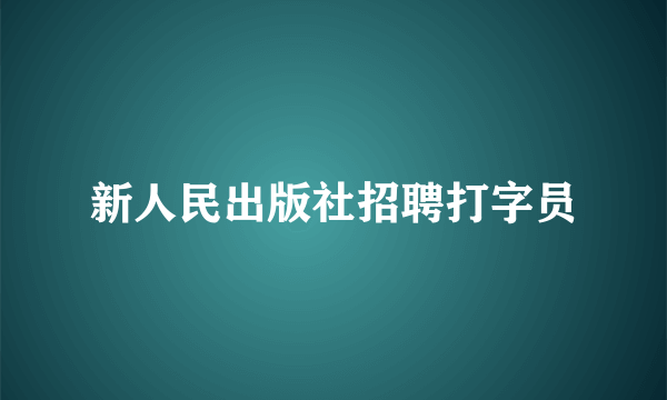 新人民出版社招聘打字员