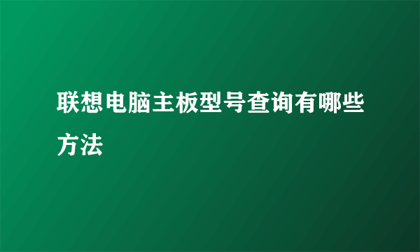 联想电脑主板型号查询有哪些方法