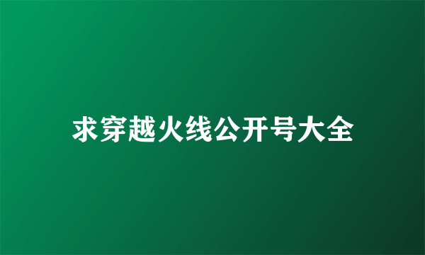 求穿越火线公开号大全