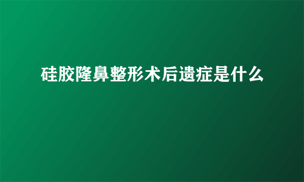 硅胶隆鼻整形术后遗症是什么