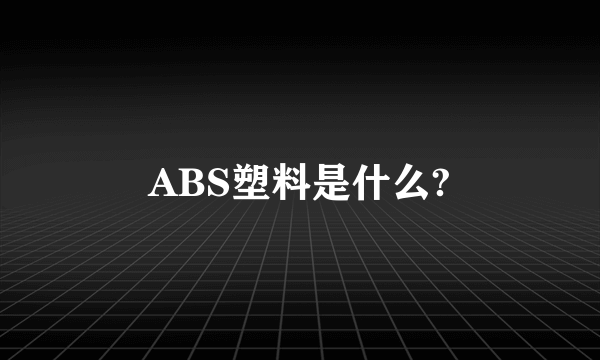 ABS塑料是什么?