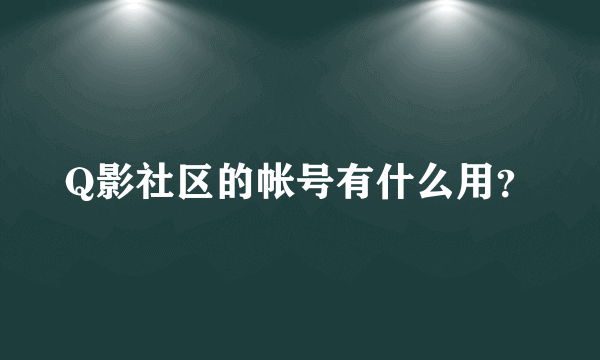 Q影社区的帐号有什么用？