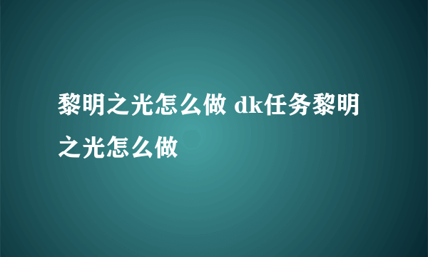 黎明之光怎么做 dk任务黎明之光怎么做