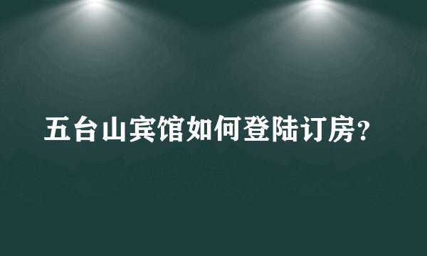 五台山宾馆如何登陆订房？