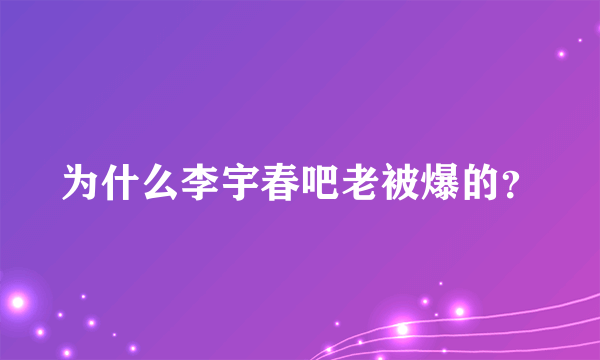 为什么李宇春吧老被爆的？