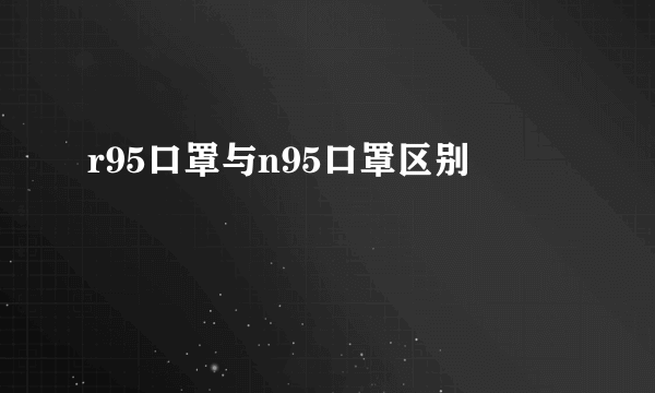 r95口罩与n95口罩区别