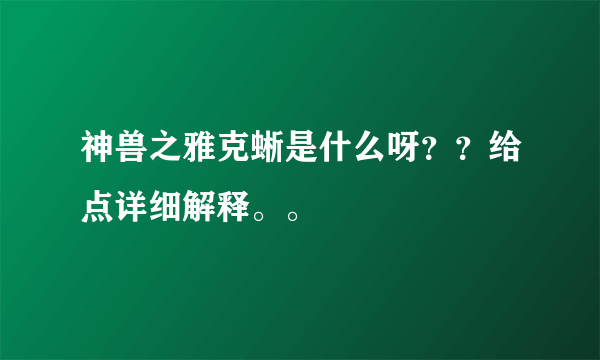 神兽之雅克蜥是什么呀？？给点详细解释。。