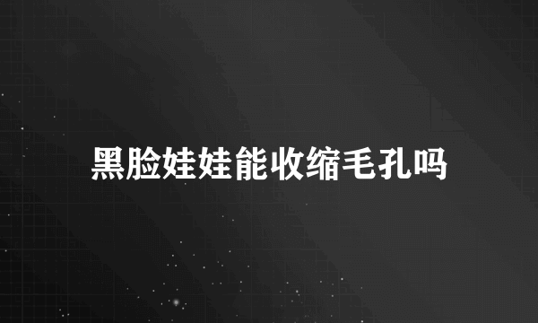 黑脸娃娃能收缩毛孔吗