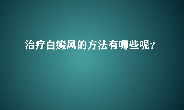 治疗白癜风的方法有哪些呢？